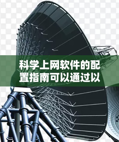 科学上网软件的配置指南可以通过以下步骤进行 科学上网软件的配置指南可以通过以下步骤进行