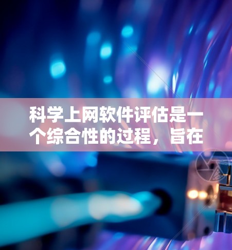 科学上网软件评估是一个综合性的过程,旨在帮助用户选择最适合其需求的工具。以下是对科学上网软件评估的详细总结 科学上网软件评估是一个综合性的过程,旨在帮助用户选择最适合其需求的工具。以下是对科学上网软件评估的详细总结