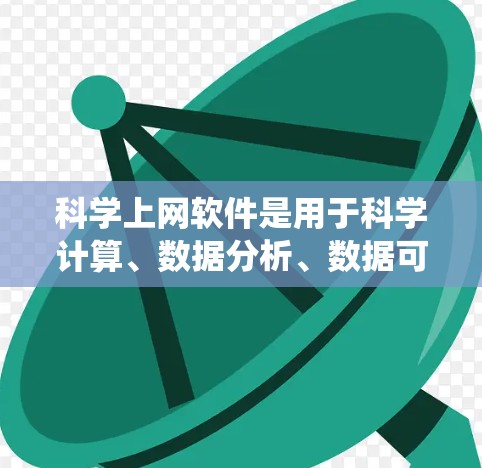科学上网软件是用于科学计算、数据分析、数据可视化和网络分析等领域的工具，涵盖了编程语言、图形界面和集成系统等。以下是一些常见的科学上网软件推荐，包括免费的和一些付费的版本