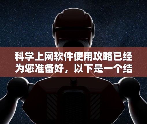 科学上网软件使用攻略已经为您准备好,以下是一个结构化的指南,帮助您高效地使用这些工具 科学上网软件使用攻略已经为您准备好,以下是一个结构化的指南,帮助您高效地使用这些工具