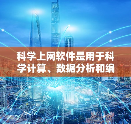 科学上网软件是用于科学计算、数据分析和编程的工具，适用于研究人员、学生和工程师等。以下是使用科学上网软件的步骤和建议