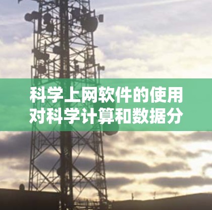 科学上网软件的使用对科学计算和数据分析具有重要意义。为了全面评估其使用效果,可以从效率、准确性、易用性等多个维度进行分析,并提出改进建议。以下是对这一主题的详细探讨 科学上网软件的使用对科学计算和数据分析具有重要意义。为了全面评估其使用效果,可以从效率、准确性、易用性等多个维度进行分析,并提出改进建议。以下是对这一主题的详细探讨