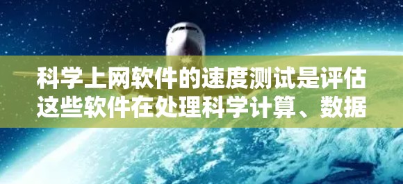 科学上网软件的速度测试是评估这些软件在处理科学计算、数据分析、模拟等任务时的性能和效率。以下是对科学上网软件速度测试的详细分析 科学上网软件的速度测试是评估这些软件在处理科学计算、数据分析、模拟等任务时的性能和效率。以下是对科学上网软件速度测试的详细分析