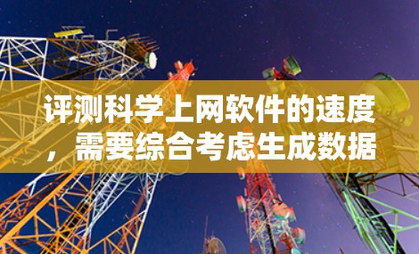 评测科学上网软件的速度,需要综合考虑生成数据的大小、任务的复杂度、软件的具体实现方式、内存资源、网络延迟等因素。以下是详细的评测步骤和结果 评测科学上网软件的速度,需要综合考虑生成数据的大小、任务的复杂度、软件的具体实现方式、内存资源、网络延迟等因素。以下是详细的评测步骤和结果