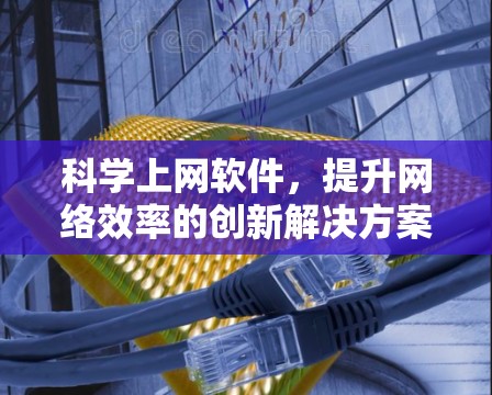 科学上网软件,提升网络效率的创新解决方案 科学上网软件,提升网络效率的创新解决方案