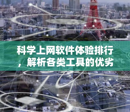 科学上网软件体验排行,解析各类工具的优劣与未来展望 科学上网软件体验排行,解析各类工具的优劣与未来展望