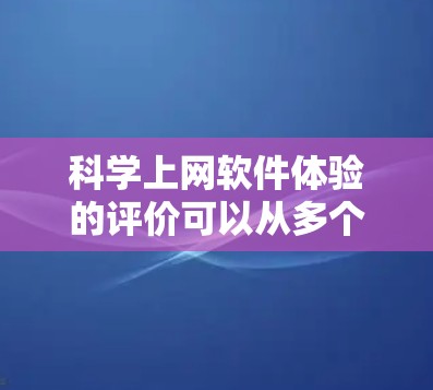 科学上网软件体验的评价可以从多个维度进行综合评估,以全面反映其功能、用户体验、数据安全、适用性和其它方面的能力。以下是详细的评价框架和思考过程 科学上网软件体验的评价可以从多个维度进行综合评估,以全面反映其功能、用户体验、数据安全、适用性和其它方面的能力。以下是详细的评价框架和思考过程
