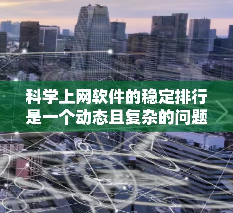 科学上网软件的稳定排行是一个动态且复杂的问题,因为它涉及到多种因素,包括软件的功能、用户需求、平台评价以及技术发展。为了全面分析和比较这些软件,以下是详细的步骤和分析 科学上网软件的稳定排行是一个动态且复杂的问题,因为它涉及到多种因素,包括软件的功能、用户需求、平台评价以及技术发展。为了全面分析和比较这些软件,以下是详细的步骤和分析