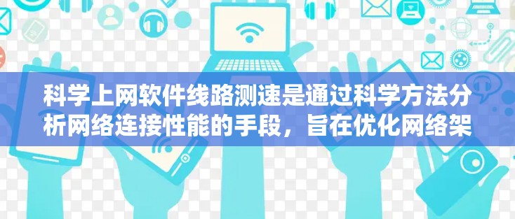 科学上网软件线路测速是通过科学方法分析网络连接性能的手段,旨在优化网络架构和提升用户体验。以下是对该领域知识的系统总结 科学上网软件线路测速是通过科学方法分析网络连接性能的手段,旨在优化网络架构和提升用户体验。以下是对该领域知识的系统总结