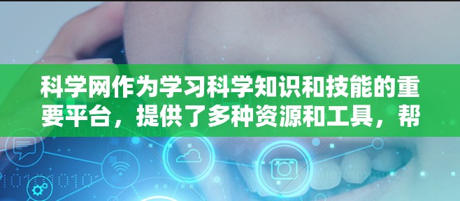 科学网作为学习科学知识和技能的重要平台,提供了多种资源和工具,帮助用户提升学习效果。以下是一个科学网新手的使用教程 科学网作为学习科学知识和技能的重要平台,提供了多种资源和工具,帮助用户提升学习效果。以下是一个科学网新手的使用教程