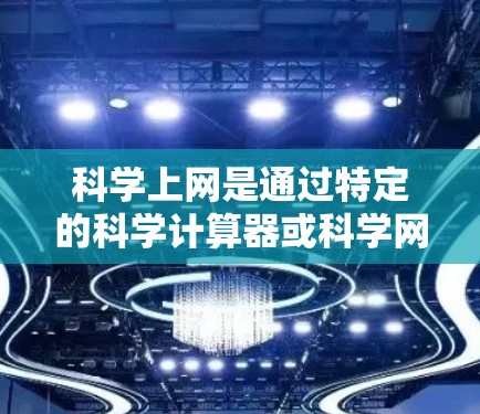 科学上网是通过特定的科学计算器或科学网站访问需要计算的资源。以下是科学上网的基本步骤和操作指南 科学上网是通过特定的科学计算器或科学网站访问需要计算的资源。以下是科学上网的基本步骤和操作指南