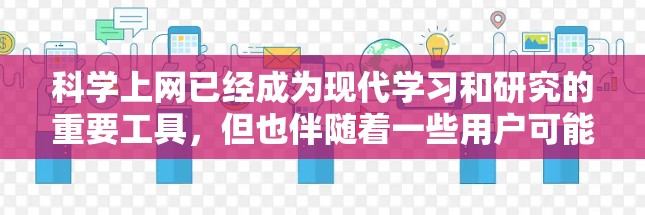 科学上网已经成为现代学习和研究的重要工具，但也伴随着一些用户可能遇到的问题和挑战。以下是对科学上网使用体验的详细分析和解决方案