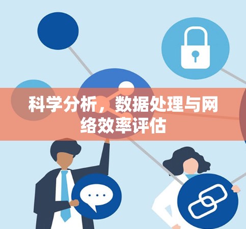 科学分析,数据处理与网络效率评估 科学分析,数据处理与网络效率评估