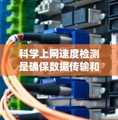 科学上网速度检测是确保数据传输和下载速度快的重要步骤。以下是一个系统化的指南,帮助您进行科学的网络性能检测 科学上网速度检测是确保数据传输和下载速度快的重要步骤。以下是一个系统化的指南,帮助您进行科学的网络性能检测