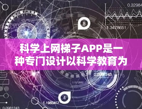 科学上网梯子APP是一种专门设计以科学教育为主要内容的学习工具,帮助用户逐步深入科学知识。以下是一步步的指南 科学上网梯子APP是一种专门设计以科学教育为主要内容的学习工具,帮助用户逐步深入科学知识。以下是一步步的指南