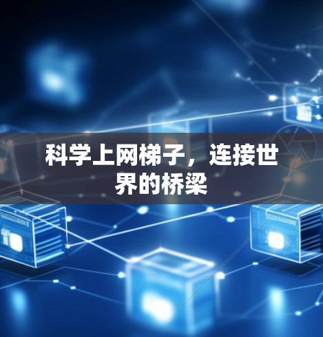 科学上网梯子,连接世界的桥梁 科学上网梯子,连接世界的桥梁