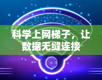 科学上网梯子,让数据无缝连接 科学上网梯子,让数据无缝连接