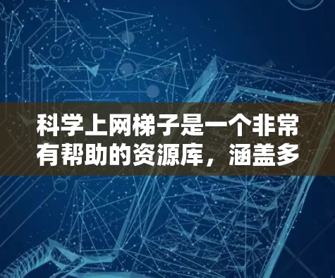 科学上网梯子是一个非常有帮助的资源库,涵盖多个科学领域,帮助用户快速获取知识和实验信息。以下是科学上网梯子的分类与资源推荐 科学上网梯子是一个非常有帮助的资源库,涵盖多个科学领域,帮助用户快速获取知识和实验信息。以下是科学上网梯子的分类与资源推荐