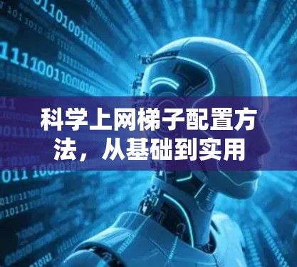 科学上网梯子配置方法,从基础到实用 科学上网梯子配置方法,从基础到实用