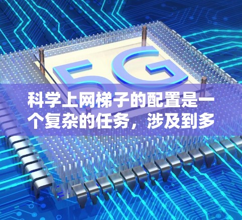 科学上网梯子的配置是一个复杂的任务,涉及到多个步骤和工具,以下是一个详细的步骤指南,帮助你顺利配置科学上网梯子 科学上网梯子的配置是一个复杂的任务,涉及到多个步骤和工具,以下是一个详细的步骤指南,帮助你顺利配置科学上网梯子