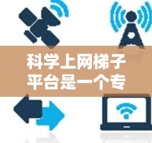 科学上网梯子平台是一个专注于科学和数学教育的在线学习平台,旨在为大学、科研机构和教育者提供丰富的资源和工具。以下是关于该平台的详细介绍 科学上网梯子平台是一个专注于科学和数学教育的在线学习平台,旨在为大学、科研机构和教育者提供丰富的资源和工具。以下是关于该平台的详细介绍