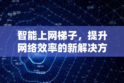 智能上网梯子,提升网络效率的新解决方案 智能上网梯子,提升网络效率的新解决方案