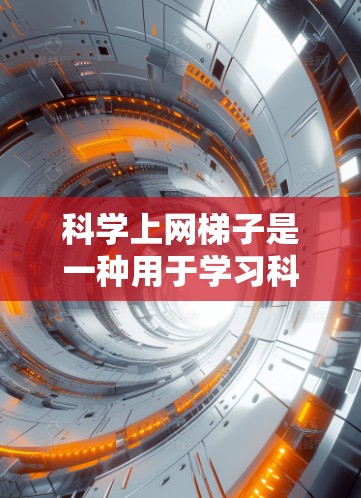 科学上网梯子是一种用于学习科学知识的工具,它通过多种格式和平台支持,帮助用户更好地理解和掌握科学内容。以下是对科学上网梯子的详细探讨和推荐 科学上网梯子是一种用于学习科学知识的工具,它通过多种格式和平台支持,帮助用户更好地理解和掌握科学内容。以下是对科学上网梯子的详细探讨和推荐