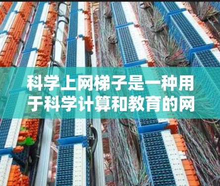科学上网梯子是一种用于科学计算和教育的网络工具。为获取科学上网梯子的下载,您可以按照以下步骤操作 科学上网梯子是一种用于科学计算和教育的网络工具。为获取科学上网梯子的下载,您可以按照以下步骤操作