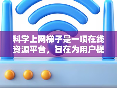 科学上网梯子是一项在线资源平台,旨在为用户提供科学研究和学术交流的工具。以下是关于科学上网梯子的详细分析 科学上网梯子是一项在线资源平台,旨在为用户提供科学研究和学术交流的工具。以下是关于科学上网梯子的详细分析