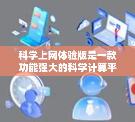 科学上网体验版是一款功能强大的科学计算平台,旨在为科学、工程和数据分析等领域的用户提供高效、便捷的计算工具。以下是对该产品的详细分析 科学上网体验版是一款功能强大的科学计算平台,旨在为科学、工程和数据分析等领域的用户提供高效、便捷的计算工具。以下是对该产品的详细分析