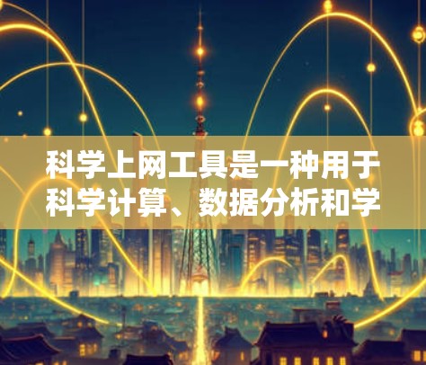 科学上网工具是一种用于科学计算、数据分析和学习的网络资源，涵盖了多种功能和平台。以下是对这些工具的详细总结