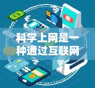 科学上网是一种通过互联网获取科学知识、学习、研究等的途径。以下是一些科学上网的推荐和实用信息 科学上网是一种通过互联网获取科学知识、学习、研究等的途径。以下是一些科学上网的推荐和实用信息