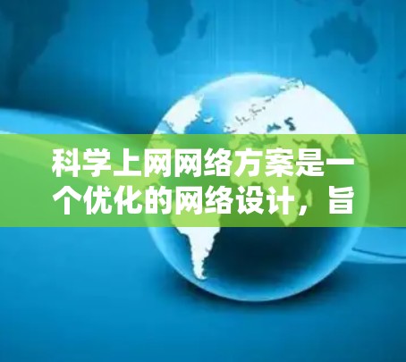科学上网网络方案是一个优化的网络设计，旨在为用户提供高效、安全、可靠的网络连接。以下是一个科学上网网络方案的详细描述，涵盖从配置到管理的各个方面