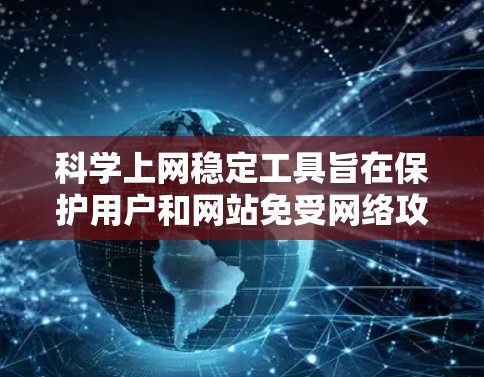 科学上网稳定工具旨在保护用户和网站免受网络攻击和恶意软件的影响,尤其是针对科学、技术、工程等领域的网站。以下是对这类工具的详细介绍和建议 科学上网稳定工具旨在保护用户和网站免受网络攻击和恶意软件的影响,尤其是针对科学、技术、工程等领域的网站。以下是对这类工具的详细介绍和建议