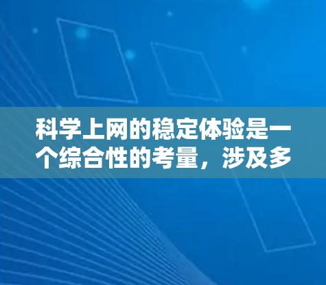 科学上网的稳定体验是一个综合性的考量,涉及多个方面,以下是对这些方面详细分析和总结 科学上网的稳定体验是一个综合性的考量,涉及多个方面,以下是对这些方面详细分析和总结
