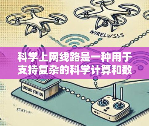 科学上网线路是一种用于支持复杂的科学计算和数据处理的网络环境。它通常具备以下关键特点