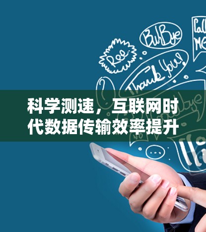 科学测速,互联网时代数据传输效率提升之道 科学测速,互联网时代数据传输效率提升之道