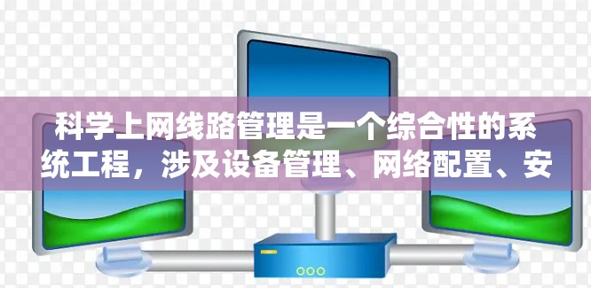 科学上网线路管理是一个综合性的系统工程,涉及设备管理、网络配置、安全保护以及性能优化。以下是对该领域的详细介绍和解决方案 科学上网线路管理是一个综合性的系统工程,涉及设备管理、网络配置、安全保护以及性能优化。以下是对该领域的详细介绍和解决方案