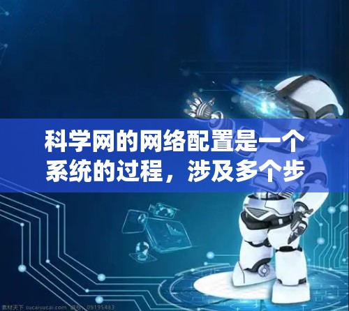 科学网的网络配置是一个系统的过程,涉及多个步骤的详细规划和执行。以下是科学网网络配置的详细步骤 科学网的网络配置是一个系统的过程,涉及多个步骤的详细规划和执行。以下是科学网网络配置的详细步骤
