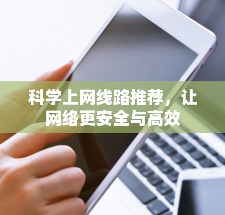 科学上网线路推荐,让网络更安全与高效 科学上网线路推荐,让网络更安全与高效
