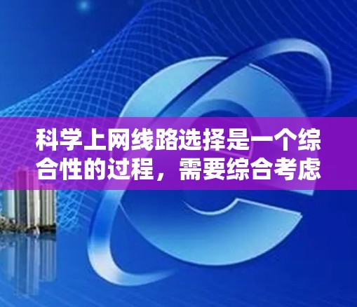 科学上网线路选择是一个综合性的过程,需要综合考虑多个因素来确保网络的可靠性和高效性。以下是一个详细且结构化的指南,帮助您做出最佳选择 科学上网线路选择是一个综合性的过程,需要综合考虑多个因素来确保网络的可靠性和高效性。以下是一个详细且结构化的指南,帮助您做出最佳选择