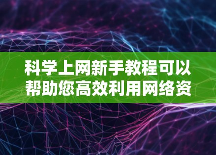 科学上网新手教程可以帮助您高效利用网络资源进行科学研究、学习和娱乐。以下是一些实用的步骤和技巧 科学上网新手教程可以帮助您高效利用网络资源进行科学研究、学习和娱乐。以下是一些实用的步骤和技巧