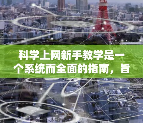 科学上网新手教学是一个系统而全面的指南,旨在帮助用户高效地利用互联网进行科学学习和研究。以下是一个结构清晰、条理分明的教程,涵盖了从安装和基本操作到高级技能的各个方面 科学上网新手教学是一个系统而全面的指南,旨在帮助用户高效地利用互联网进行科学学习和研究。以下是一个结构清晰、条理分明的教程,涵盖了从安装和基本操作到高级技能的各个方面