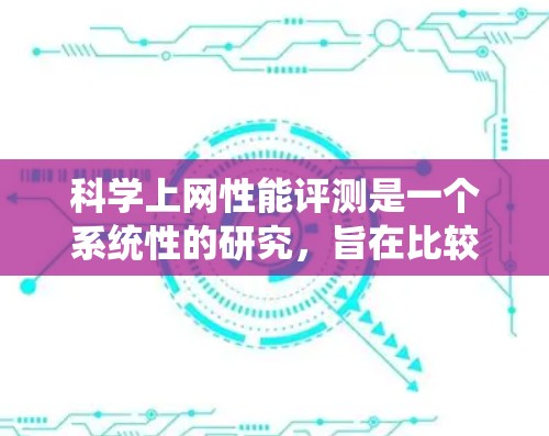 科学上网性能评测是一个系统性的研究,旨在比较不同网络结构、服务器配置和网络拓扑在科学计算中的性能表现。以下是对该问题的分步解析和总结 科学上网性能评测是一个系统性的研究,旨在比较不同网络结构、服务器配置和网络拓扑在科学计算中的性能表现。以下是对该问题的分步解析和总结