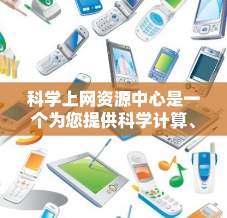 科学上网资源中心是一个为您提供科学计算、技术支持和学习资源的网络服务。以下是对该中心的详细分析 科学上网资源中心是一个为您提供科学计算、技术支持和学习资源的网络服务。以下是对该中心的详细分析