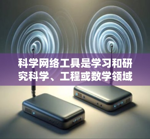 科学网络工具是学习和研究科学、工程或数学领域的重要资源。以下是一个系统化的指南,涵盖基本工具、高级工具和编程工具,帮助用户高效使用这些工具 科学网络工具是学习和研究科学、工程或数学领域的重要资源。以下是一个系统化的指南,涵盖基本工具、高级工具和编程工具,帮助用户高效使用这些工具