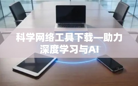 科学网络工具下载—助力深度学习与AI 科学网络工具下载—助力深度学习与AI