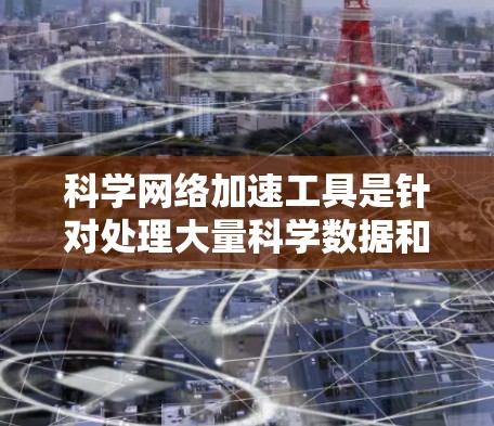 科学网络加速工具是针对处理大量科学数据和高计算量工作的人群提供的高效解决方案。这些工具通过优化数据处理、提高计算效率和减少延迟和错误率,帮助用户更快地完成复杂的科学任务。以下是对这些工具的详细分析 科学网络加速工具是针对处理大量科学数据和高计算量工作的人群提供的高效解决方案。这些工具通过优化数据处理、提高计算效率和减少延迟和错误率,帮助用户更快地完成复杂的科学任务。以下是对这些工具的详细分析