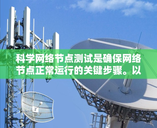 科学网络节点测试是确保网络节点正常运行的关键步骤。以下是对科学网络节点测试的详细指南 科学网络节点测试是确保网络节点正常运行的关键步骤。以下是对科学网络节点测试的详细指南