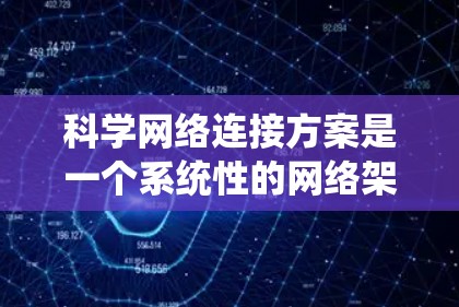 科学网络连接方案是一个系统性的网络架构设计,旨在促进不同科学领域的知识共享和协作。以下是一个科学网络连接方案的详细阐述 科学网络连接方案是一个系统性的网络架构设计,旨在促进不同科学领域的知识共享和协作。以下是一个科学网络连接方案的详细阐述